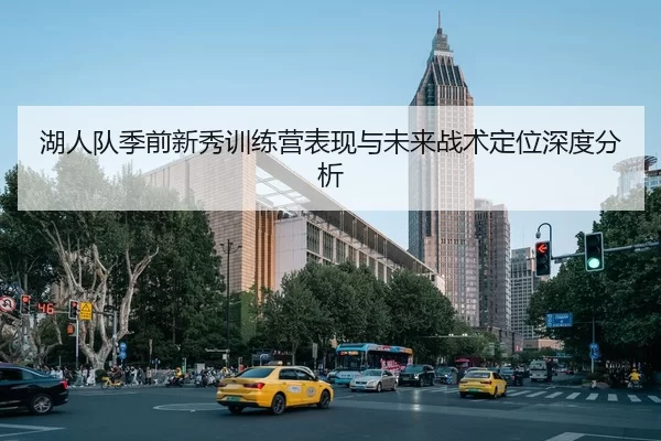 湖人队季前新秀训练营表现与未来战术定位深度分析